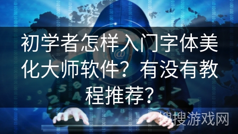 初学者怎样入门字体美化大师软件？有没有教程推荐？