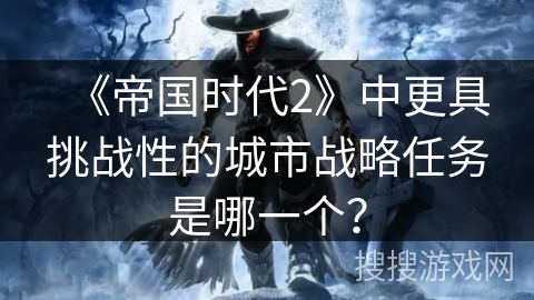 《帝国时代2》中更具挑战性的城市战略任务是哪一个？