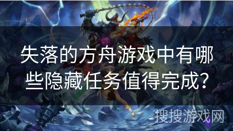 失落的方舟游戏中有哪些隐藏任务值得完成？