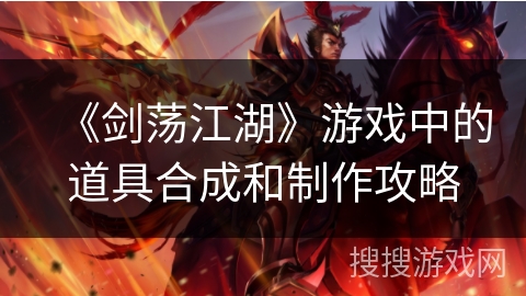 《剑荡江湖》游戏中的道具合成和制作攻略