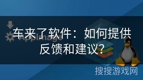 车来了软件：如何提供反馈和建议？