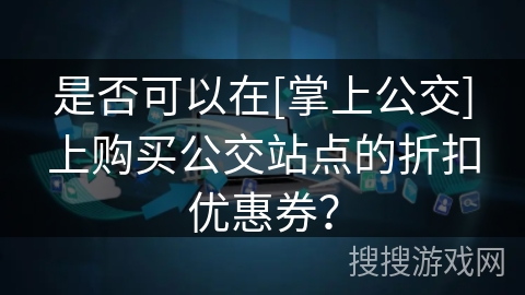 是否可以在[掌上公交]上购买公交站点的折扣优惠券？