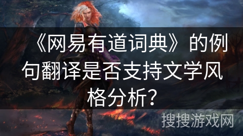 《网易有道词典》的例句翻译是否支持文学风格分析？