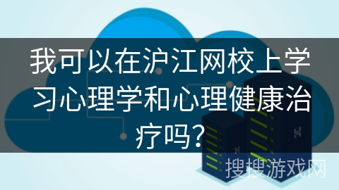 我可以在沪江网校上学习心理学和心理健康治疗吗？