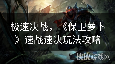 极速决战，《保卫萝卜》速战速决玩法攻略