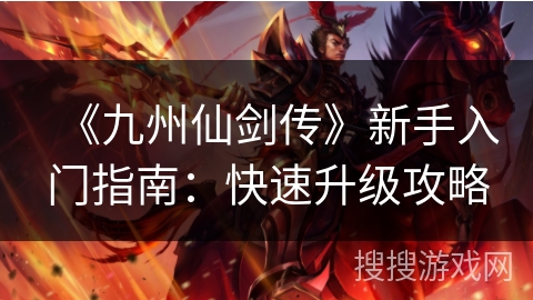 《九州仙剑传》新手入门指南：快速升级攻略