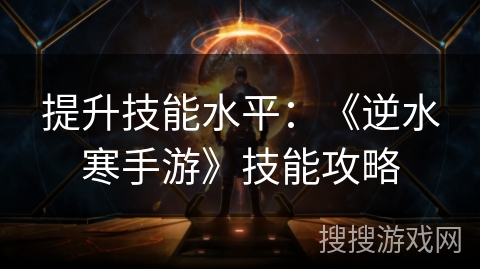 提升技能水平：《逆水寒手游》技能攻略