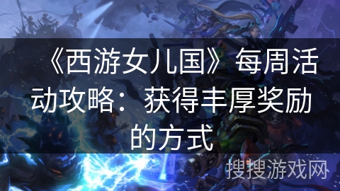 《西游女儿国》每周活动攻略：获得丰厚奖励的方式