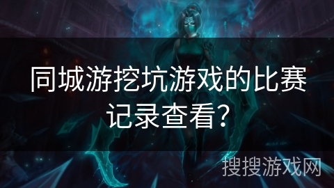 同城游挖坑游戏的比赛记录查看？