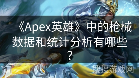 《Apex英雄》中的枪械数据和统计分析有哪些? 《Apex英雄》中的枪械数据和统计分析有哪些?