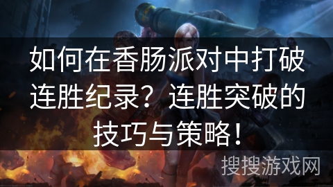 如何在香肠派对中打破连胜纪录？连胜突破的技巧与策略！