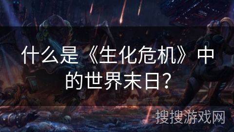什么是《生化危机》中的世界末日？