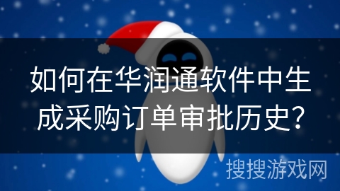 如何在华润通软件中生成采购订单审批历史？