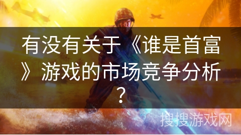 有没有关于《谁是首富》游戏的市场竞争分析？