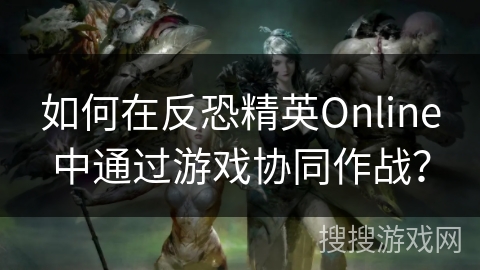 如何在反恐精英Online中通过游戏协同作战？