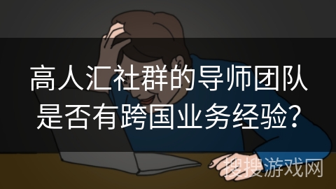 高人汇社群的导师团队是否有跨国业务经验？