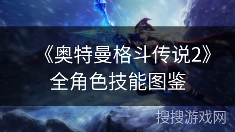 《奥特曼格斗传说2》全角色技能图鉴