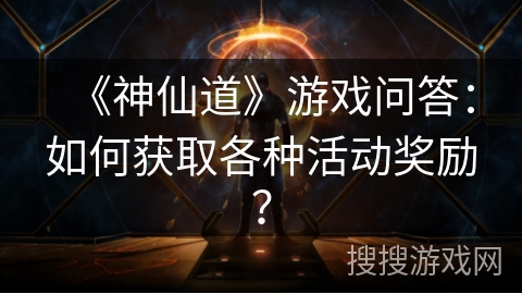 《神仙道》游戏问答：如何获取各种活动奖励？