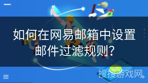 如何在网易邮箱中设置邮件过滤规则？