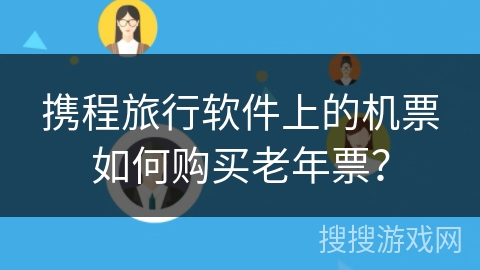 携程旅行软件上的机票如何购买老年票？