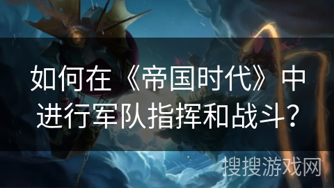 如何在《帝国时代》中进行军队指挥和战斗？