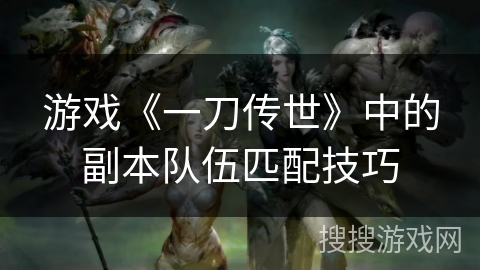 游戏《一刀传世》中的副本队伍匹配技巧
