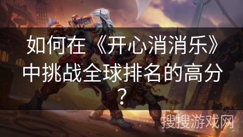 如何在《开心消消乐》中挑战全球排名的高分？