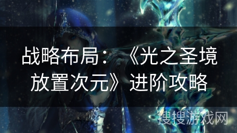 战略布局：《光之圣境放置次元》进阶攻略