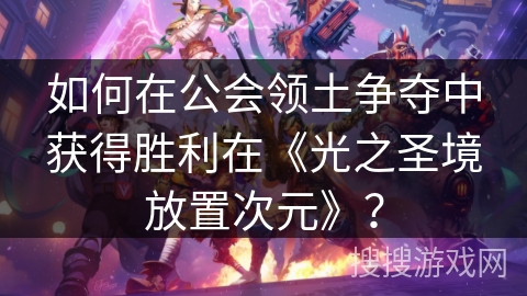 如何在公会领土争夺中获得胜利在《光之圣境放置次元》？