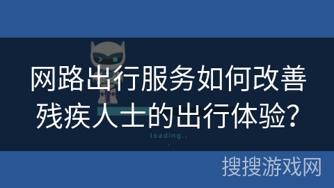 网路出行服务如何改善残疾人士的出行体验？