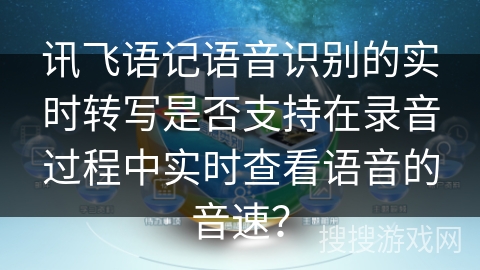讯飞语记语音识别的实时转写是否支持在录音过程中实时查看语音的音速？
