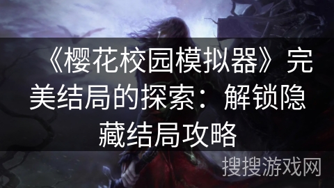《樱花校园模拟器》完美结局的探索：解锁隐藏结局攻略