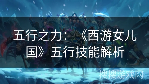 五行之力：《西游女儿国》五行技能解析