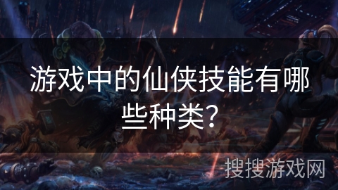游戏中的仙侠技能有哪些种类？