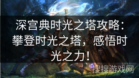 深宫典时光之塔攻略：攀登时光之塔，感悟时光之力！