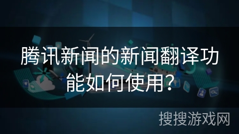 腾讯新闻的新闻翻译功能如何使用？