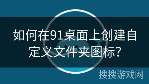 如何在91桌面上创建自定义文件夹图标？