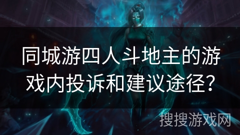 同城游四人斗地主的游戏内投诉和建议途径？