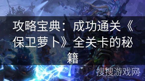 攻略宝典：成功通关《保卫萝卜》全关卡的秘籍