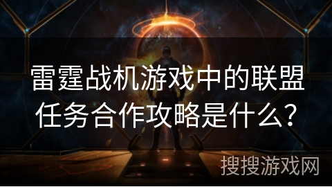 雷霆战机游戏中的联盟任务合作攻略是什么？