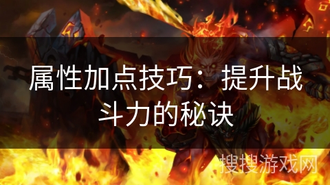 属性加点技巧：提升战斗力的秘诀