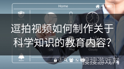 逗拍视频如何制作关于科学知识的教育内容？
