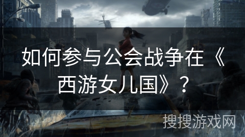 如何参与公会战争在《西游女儿国》？