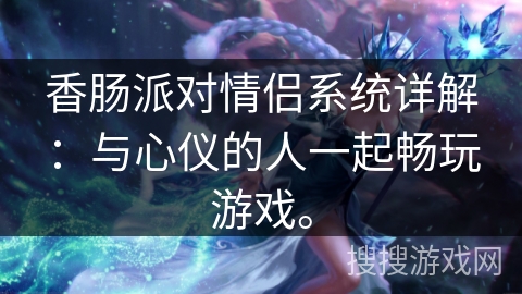 香肠派对情侣系统详解：与心仪的人一起畅玩游戏。