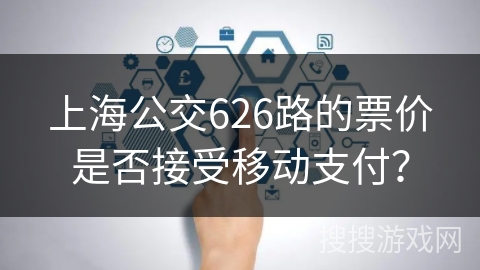 上海公交626路的票价是否接受移动支付？