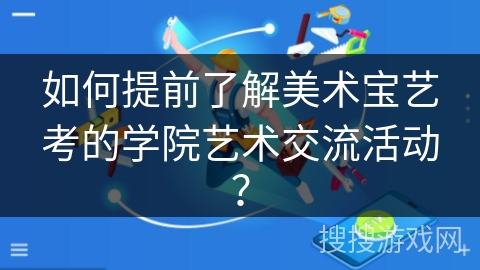 如何提前了解美术宝艺考的学院艺术交流活动？