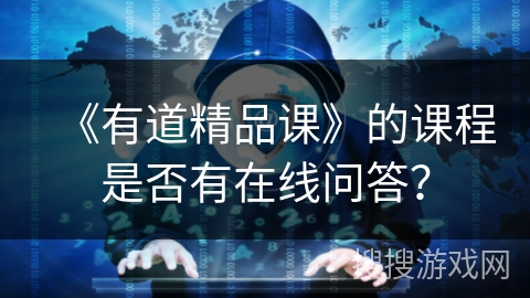 《有道精品课》的课程是否有在线问答？