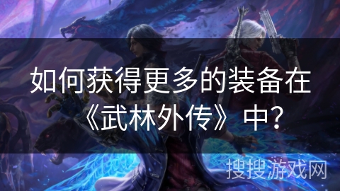 如何获得更多的装备在《武林外传》中？