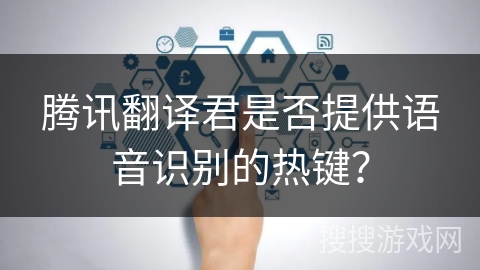 腾讯翻译君是否提供语音识别的热键？