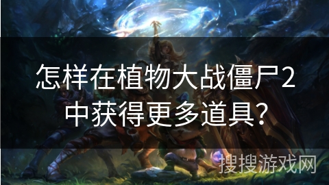 怎样在植物大战僵尸2中获得更多道具？